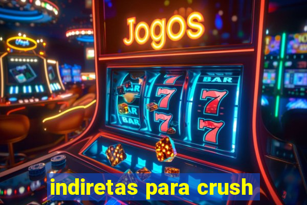 indiretas para crush